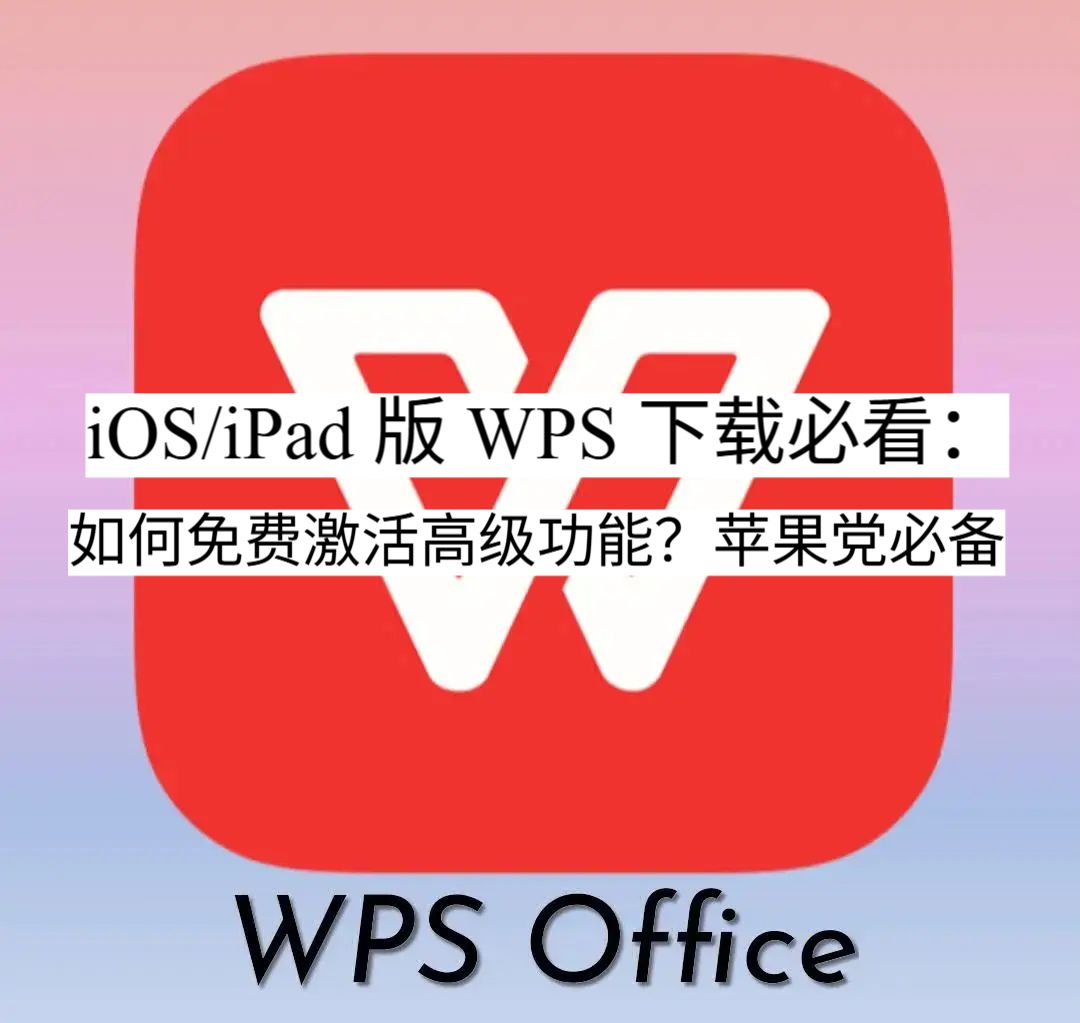 iOS/iPad 版 WPS 下载必看：如何免费激活高级功能？苹果党必备。